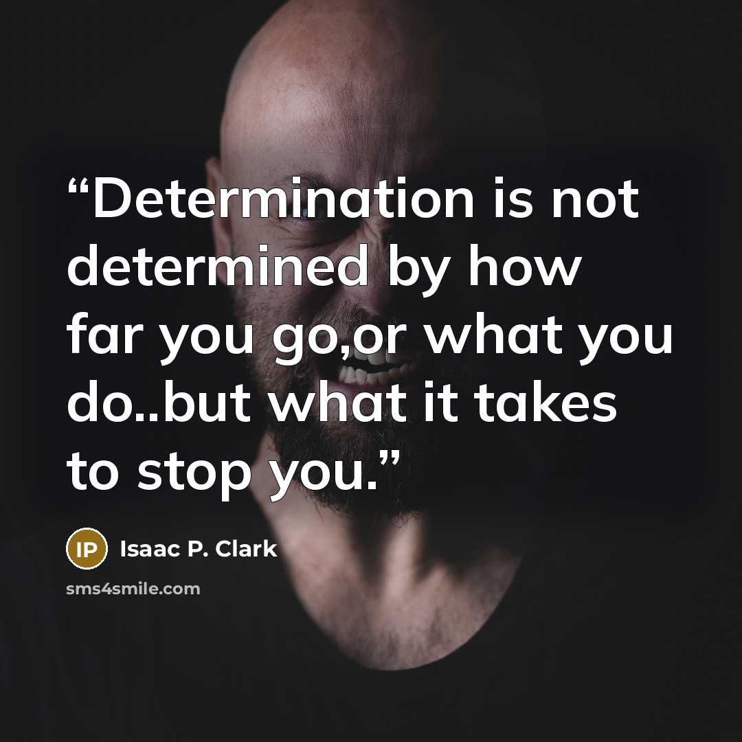 “Determination is not determined by how far you go,or what you do..but what it takes to stop you.” quote by Isaac P. Clark