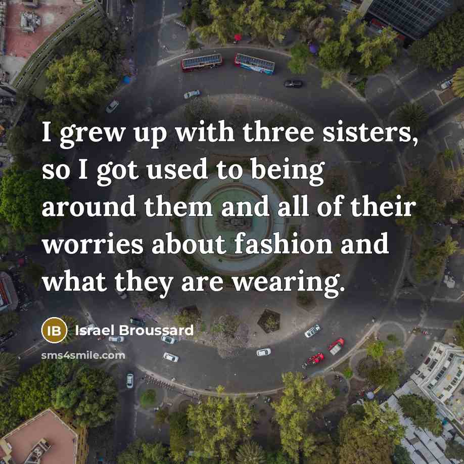 “I grew up with three sisters, so I got used…” quote by Israel Broussard