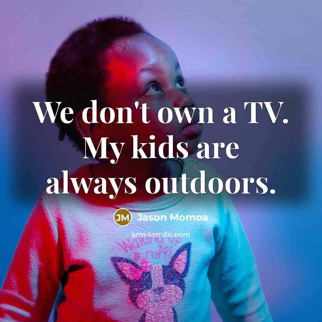 “We don't own a TV. My kids are always outdoors.…” quote by Jason Momoa