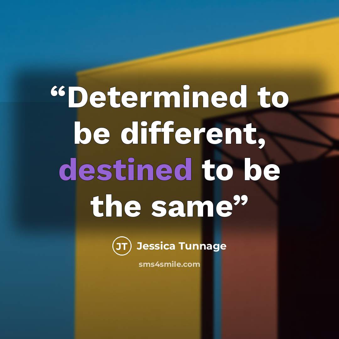 “Determined to be different, destined to be the same” quote by Jessica Tunnage