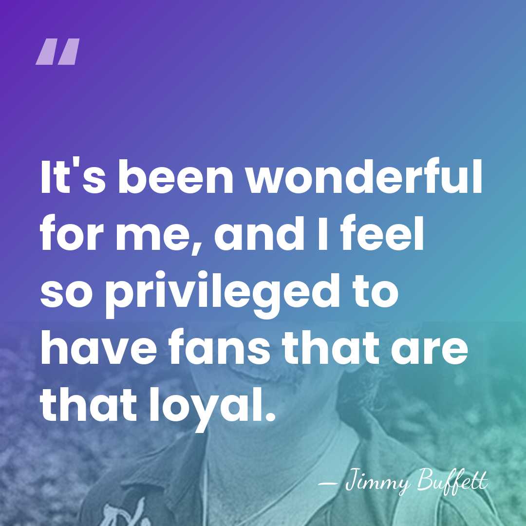 It's been wonderful for me, and I feel so privileged to have&hellip; - Jimmy Buffett