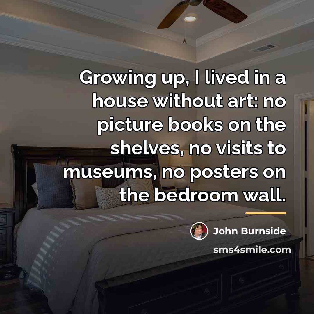 “Growing up, I lived in a house without art: no…” quote by John Burnside