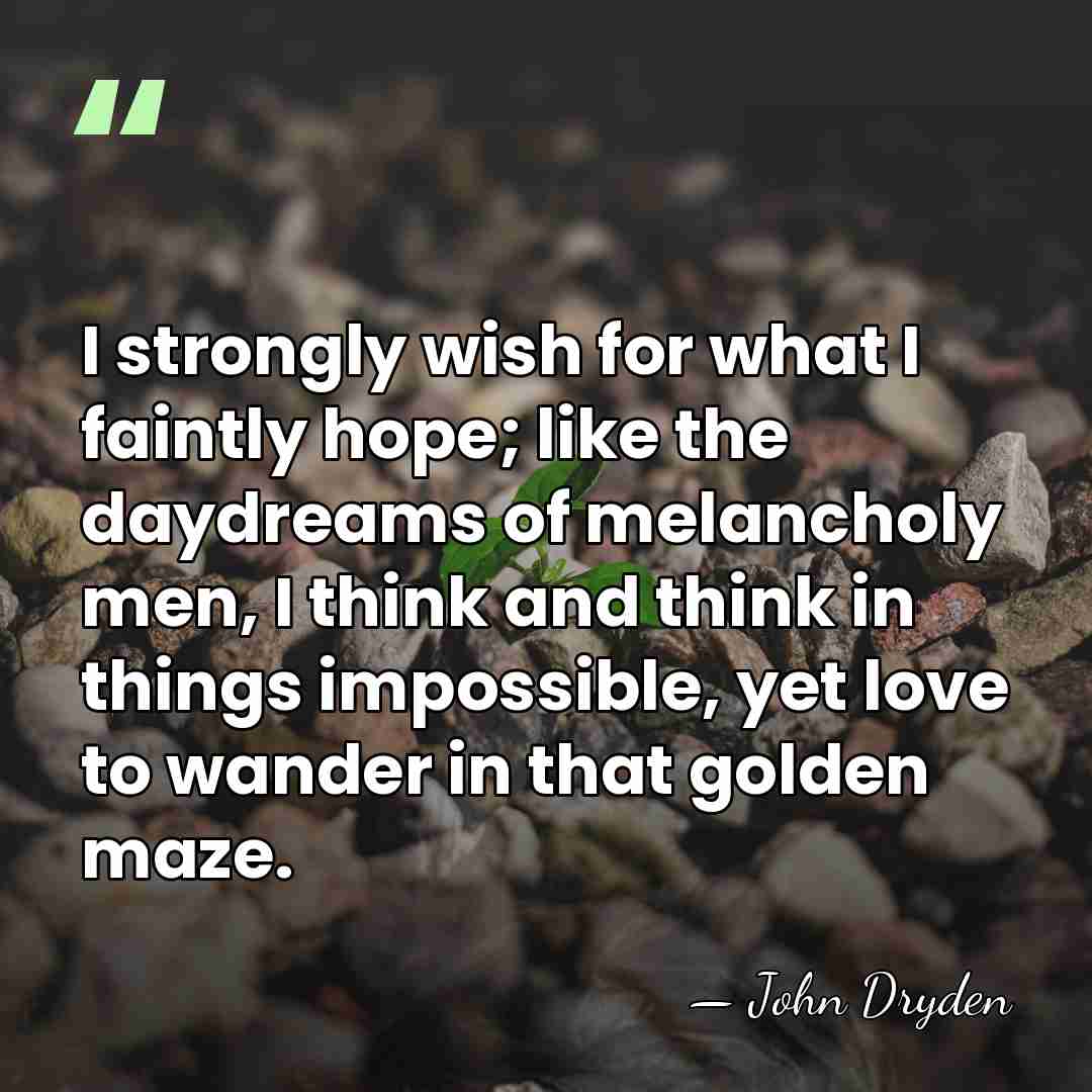 I strongly wish for what I faintly hope; like the daydreams of&hellip; - John Dryden