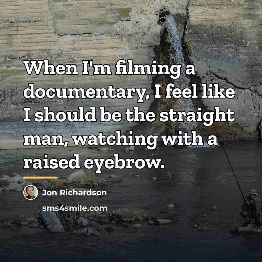 “When I'm filming a documentary, I feel like I should…” quote by Jon Richardson