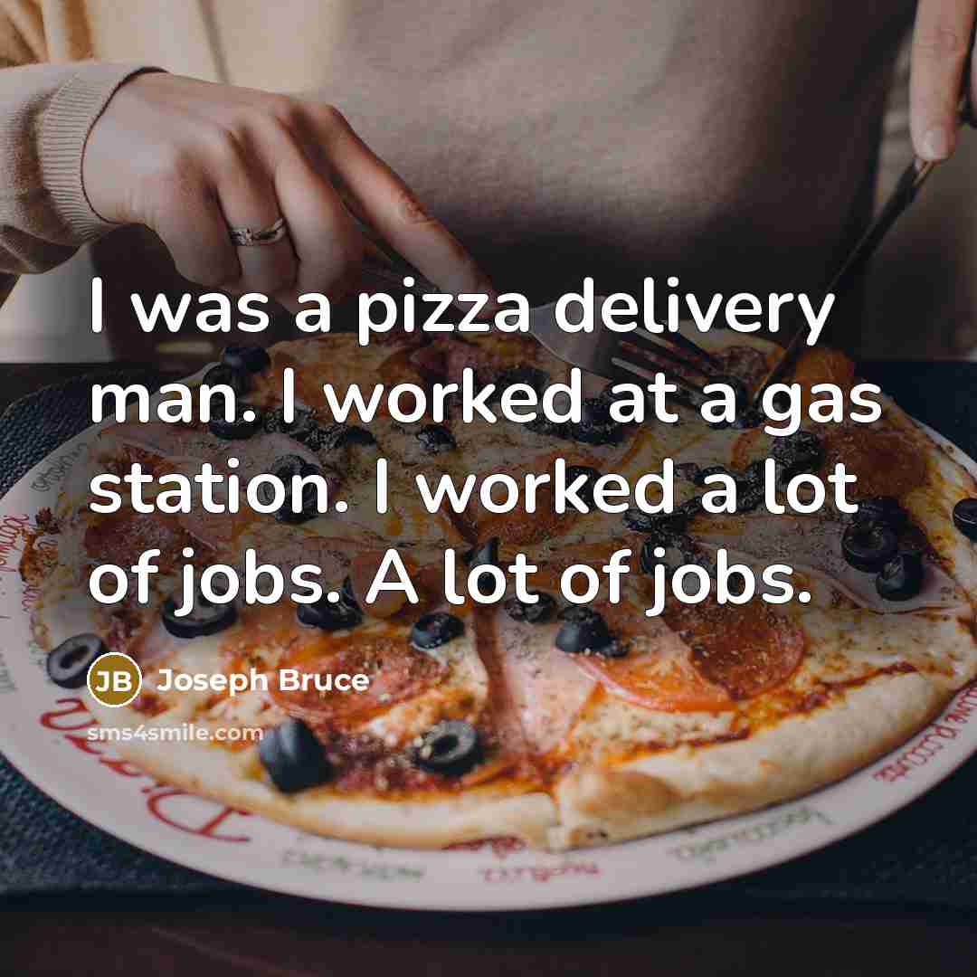 “I was a pizza delivery man. I worked at a…” quote by Joseph Bruce