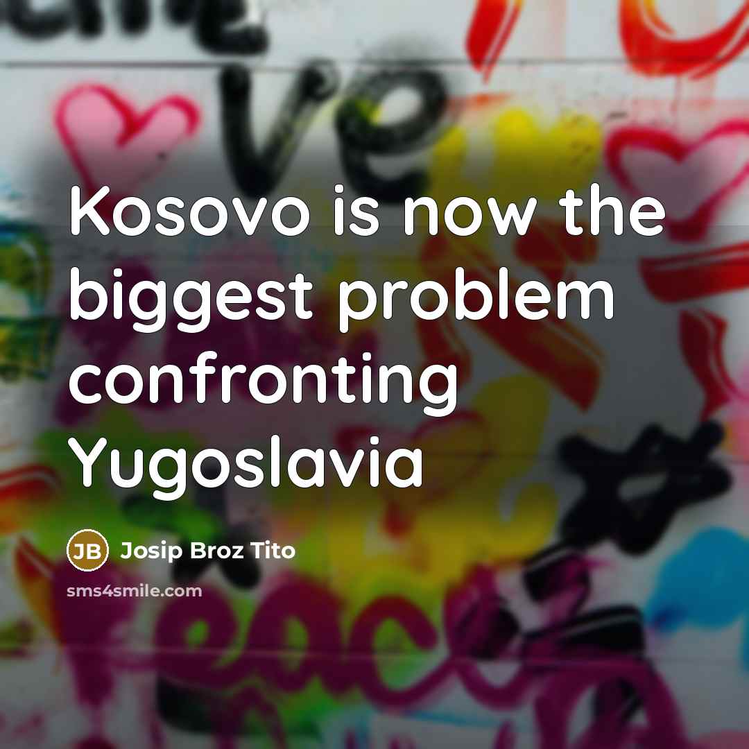 “Kosovo is now the biggest problem confronting Yugoslavia…” quote by Josip Broz Tito