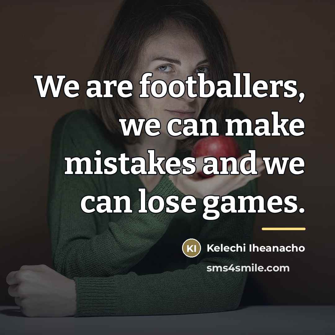 “We are footballers, we can make mistakes and we can…” quote by Kelechi Iheanacho