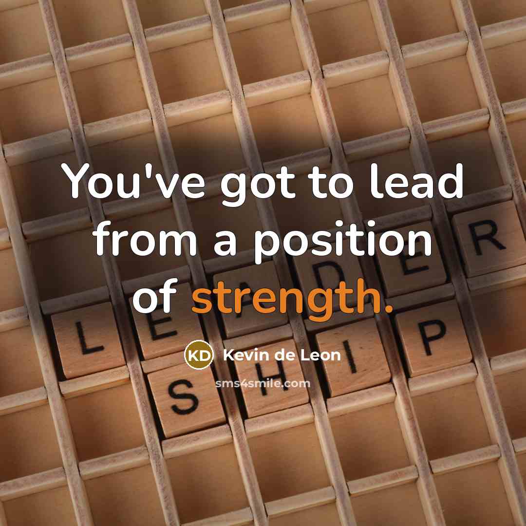 “You've got to lead from a position of strength.…” quote by Kevin de Leon