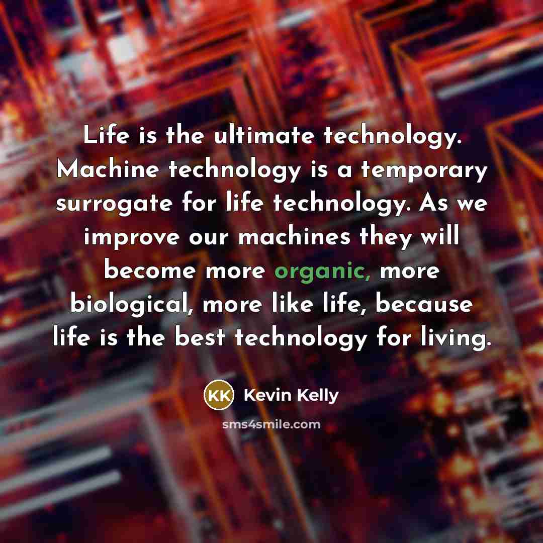 “Life is the ultimate technology. Machine technology is a temporary…” quote by Kevin Kelly