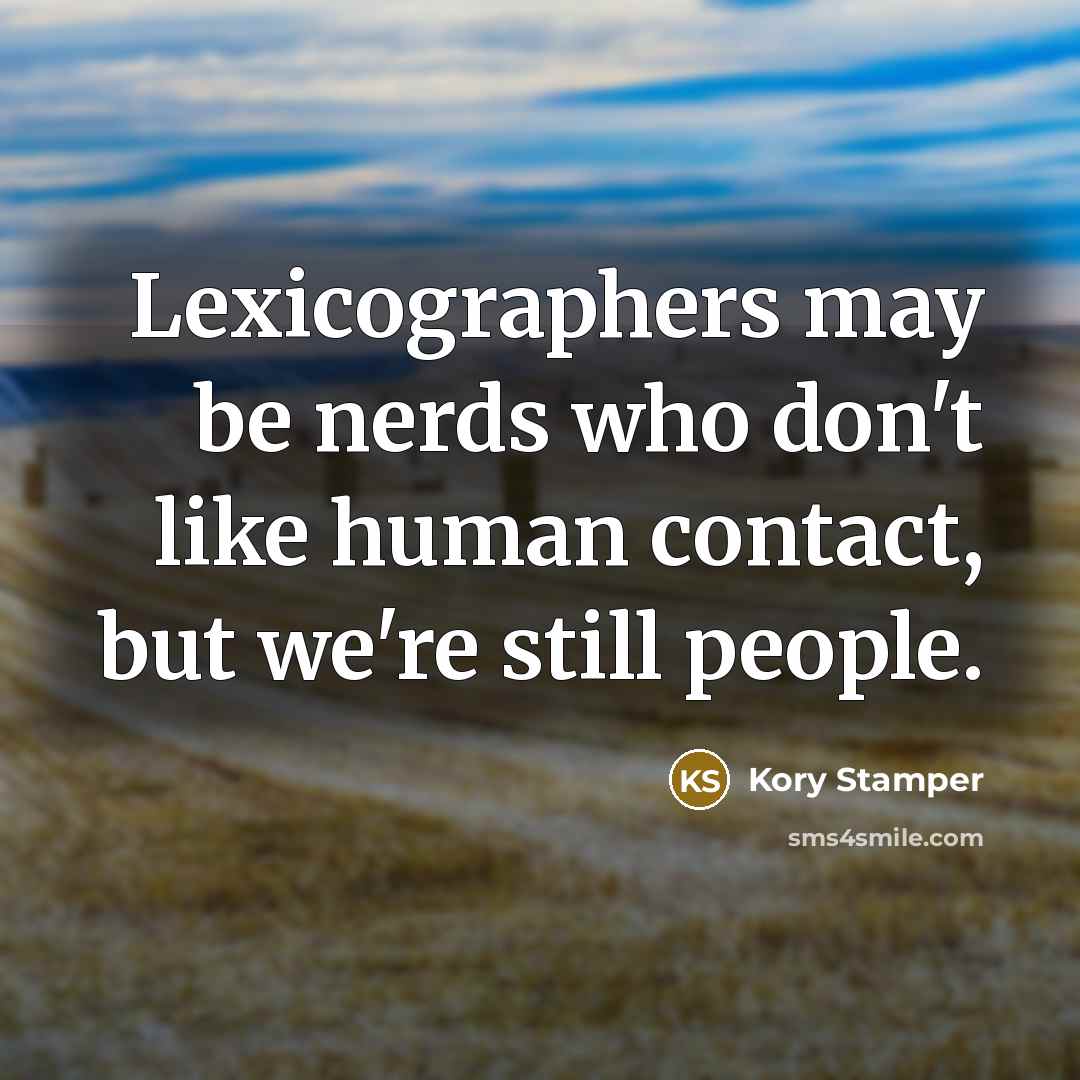 “Lexicographers may be nerds who don't like human contact, but we're still people.” quote by Kory Stamper