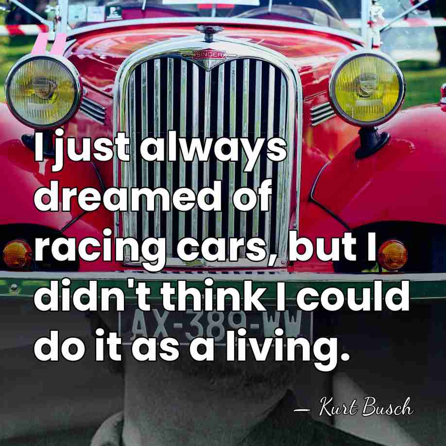 I just always dreamed of racing cars, but I didn't think I&hellip; - Kurt Busch