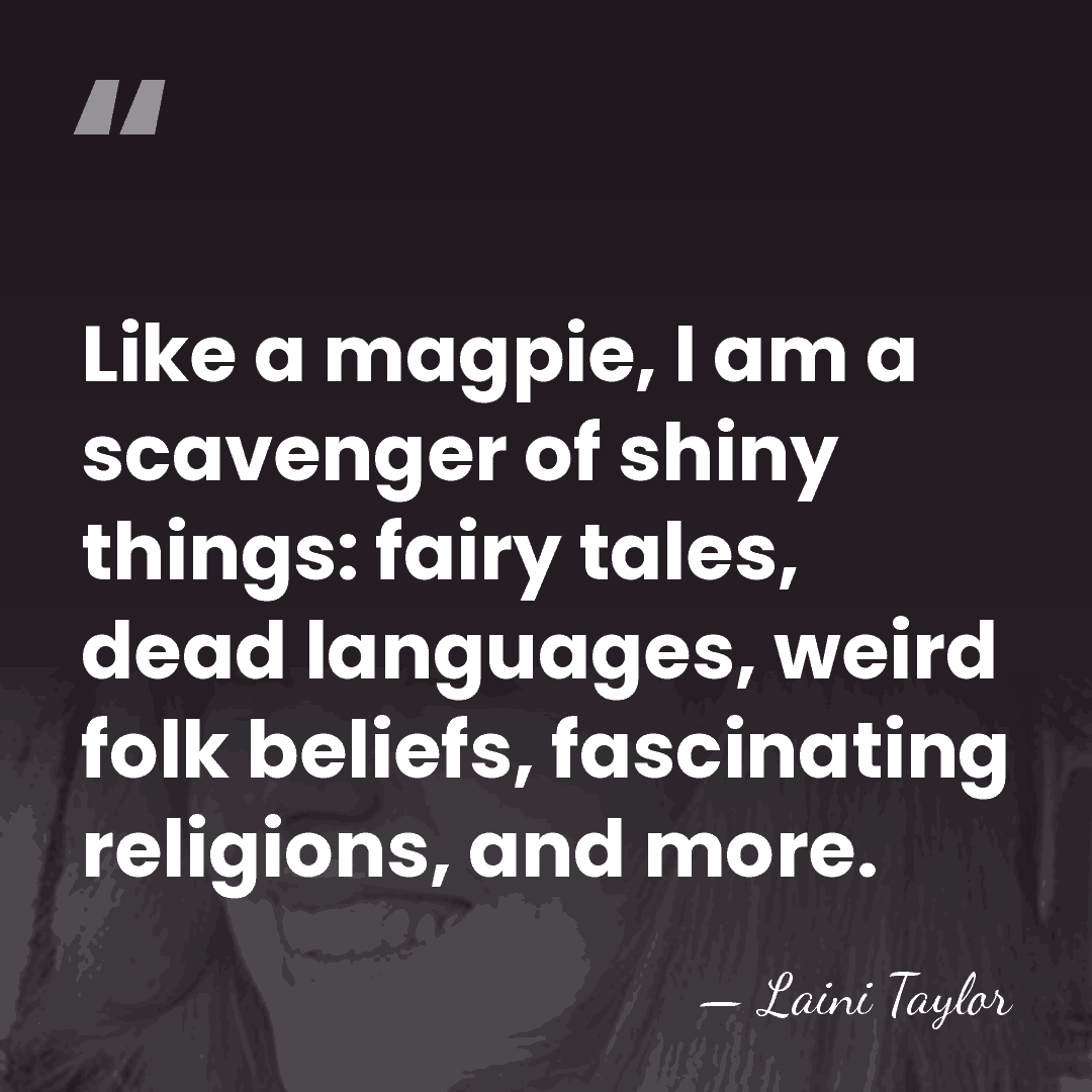 Like a magpie, I am a scavenger of shiny things: fairy tales,&hellip; - Laini Taylor