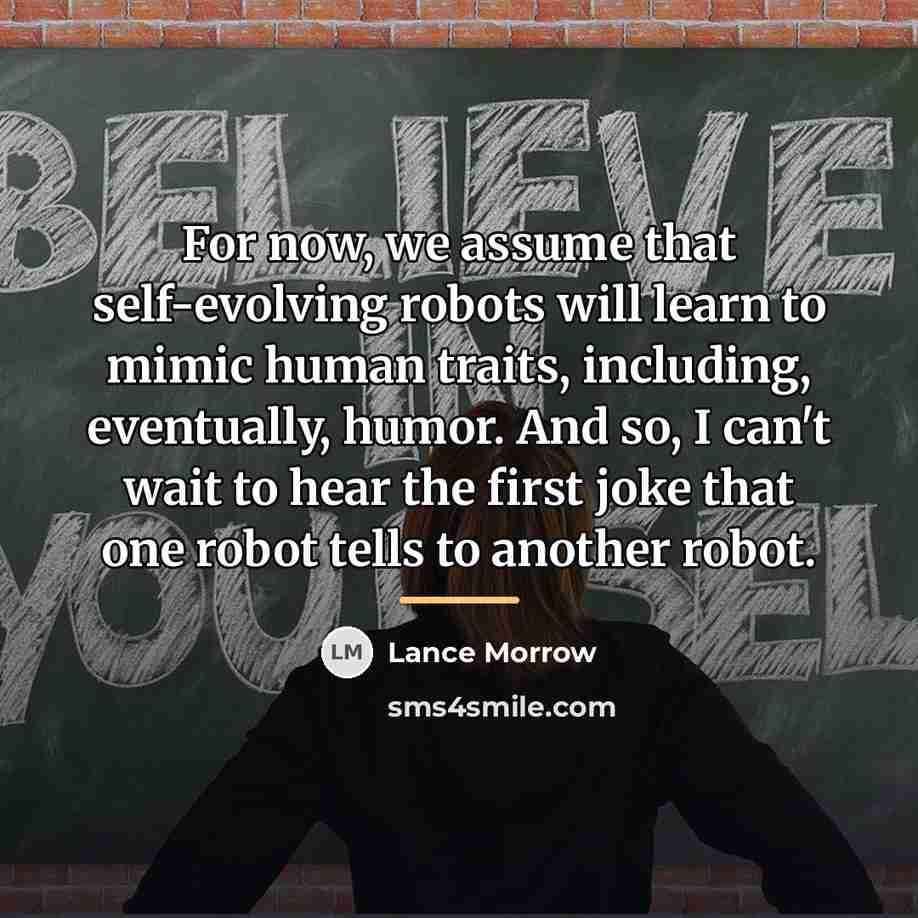 “For now, we assume that self-evolving robots will learn to…” quote by Lance Morrow