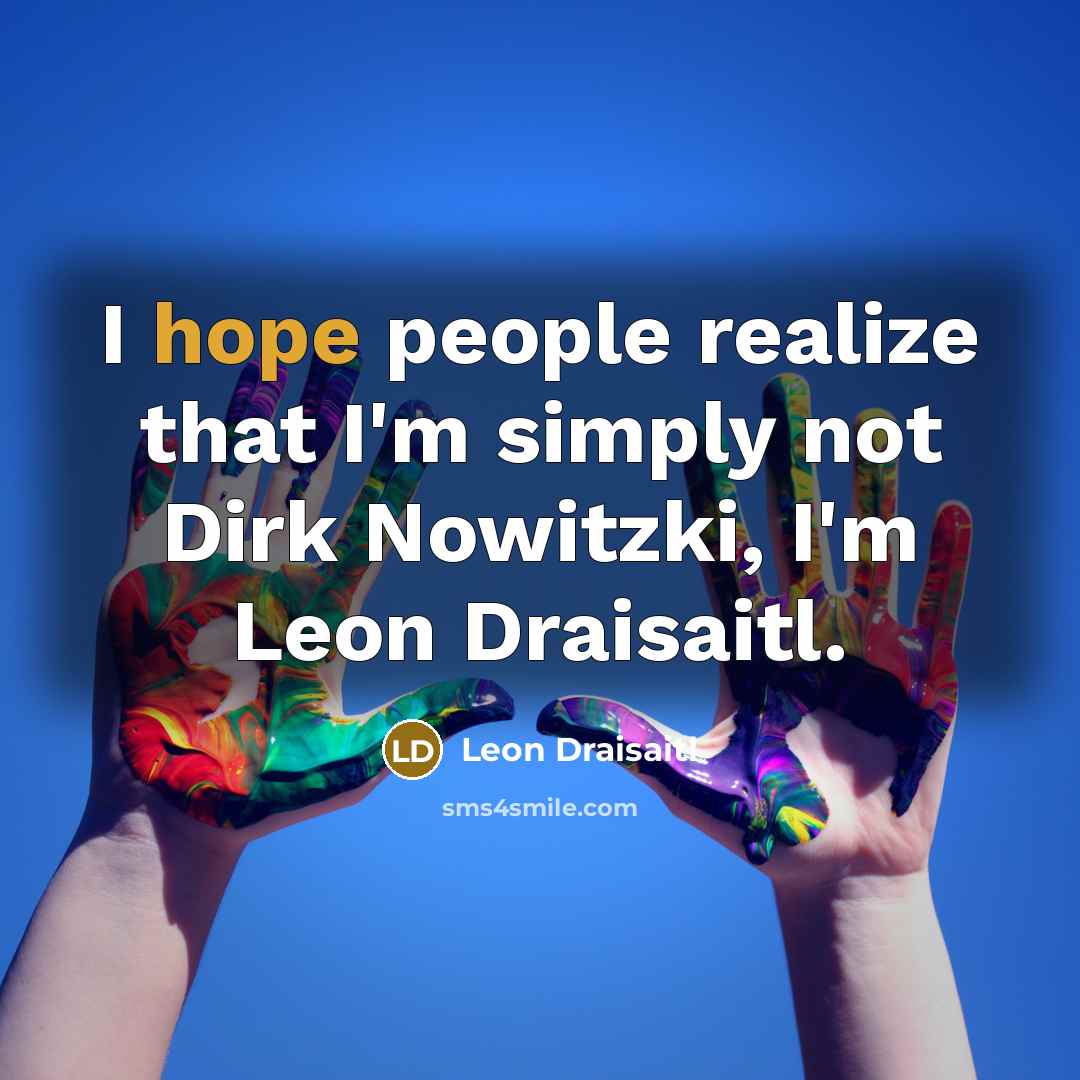 “I hope people realize that I'm simply not Dirk Nowitzki,…” quote by Leon Draisaitl