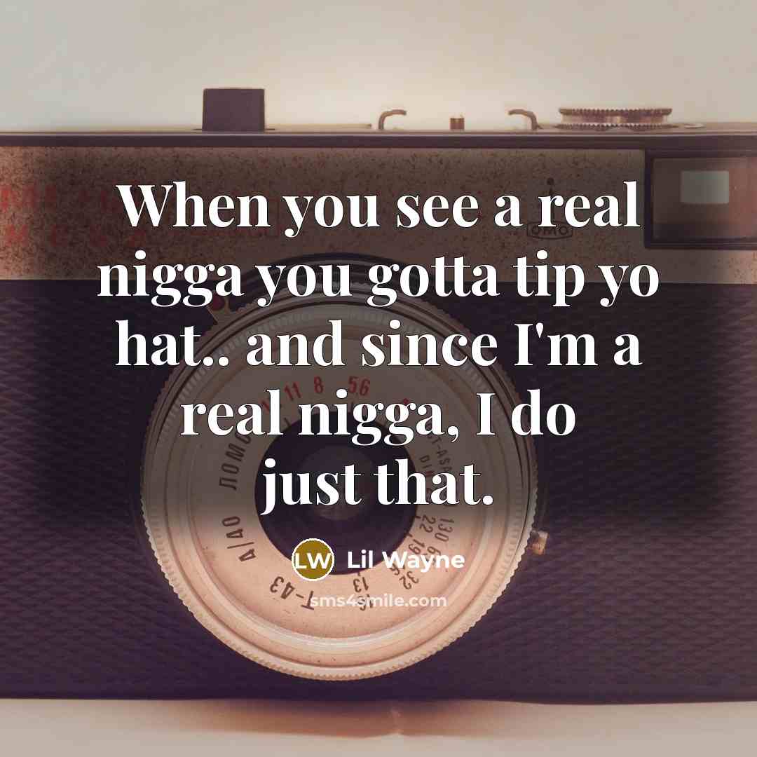 “When you see a real nigga you gotta tip yo hat.. and since I'm a real nigga, I do just that.” quote by Lil Wayne