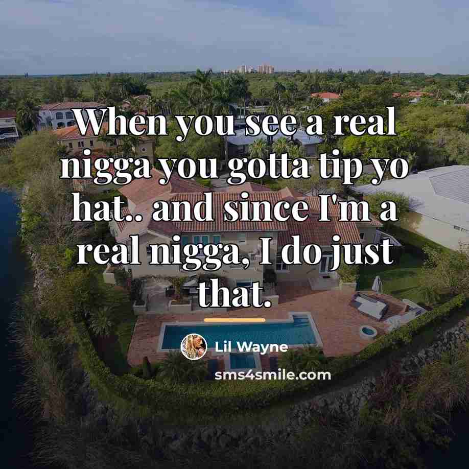 “When you see a real nigga you gotta tip yo…” quote by Lil Wayne