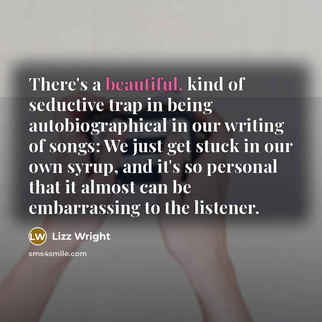 “There's a beautiful, kind of seductive trap in being autobiographical…” quote by Lizz Wright