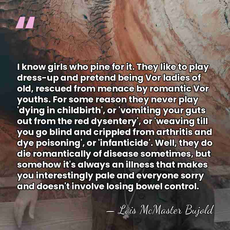I know girls who pine for it. They like to play dress-up&hellip; - Lois McMaster Bujold