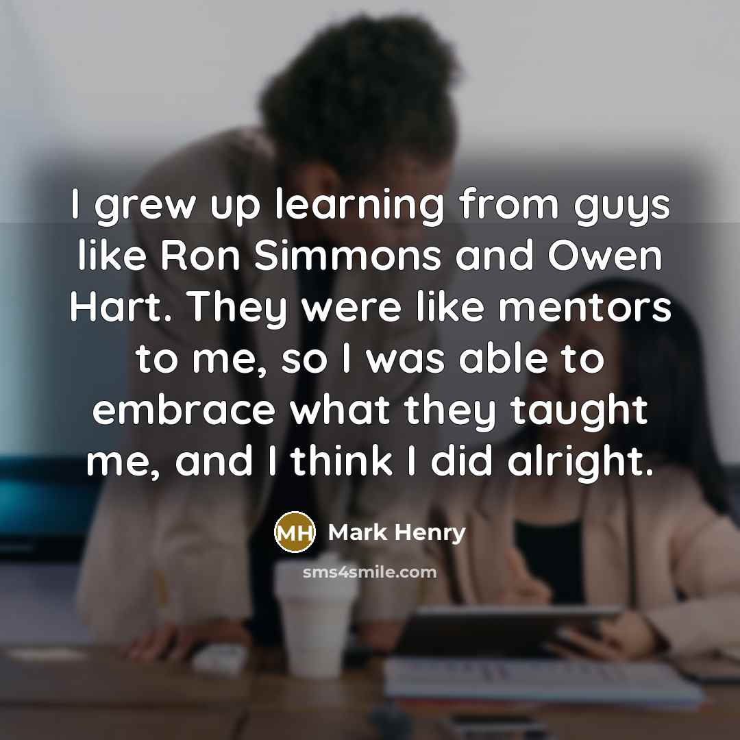“I grew up learning from guys like Ron Simmons and…” quote by Mark Henry
