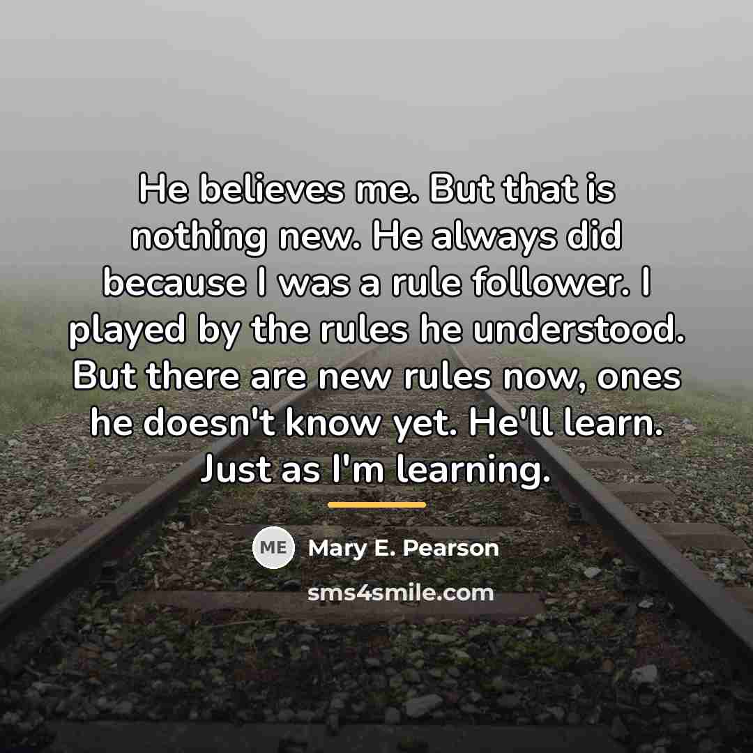 “He believes me. But that is nothing new. He always…” quote by Mary E. Pearson