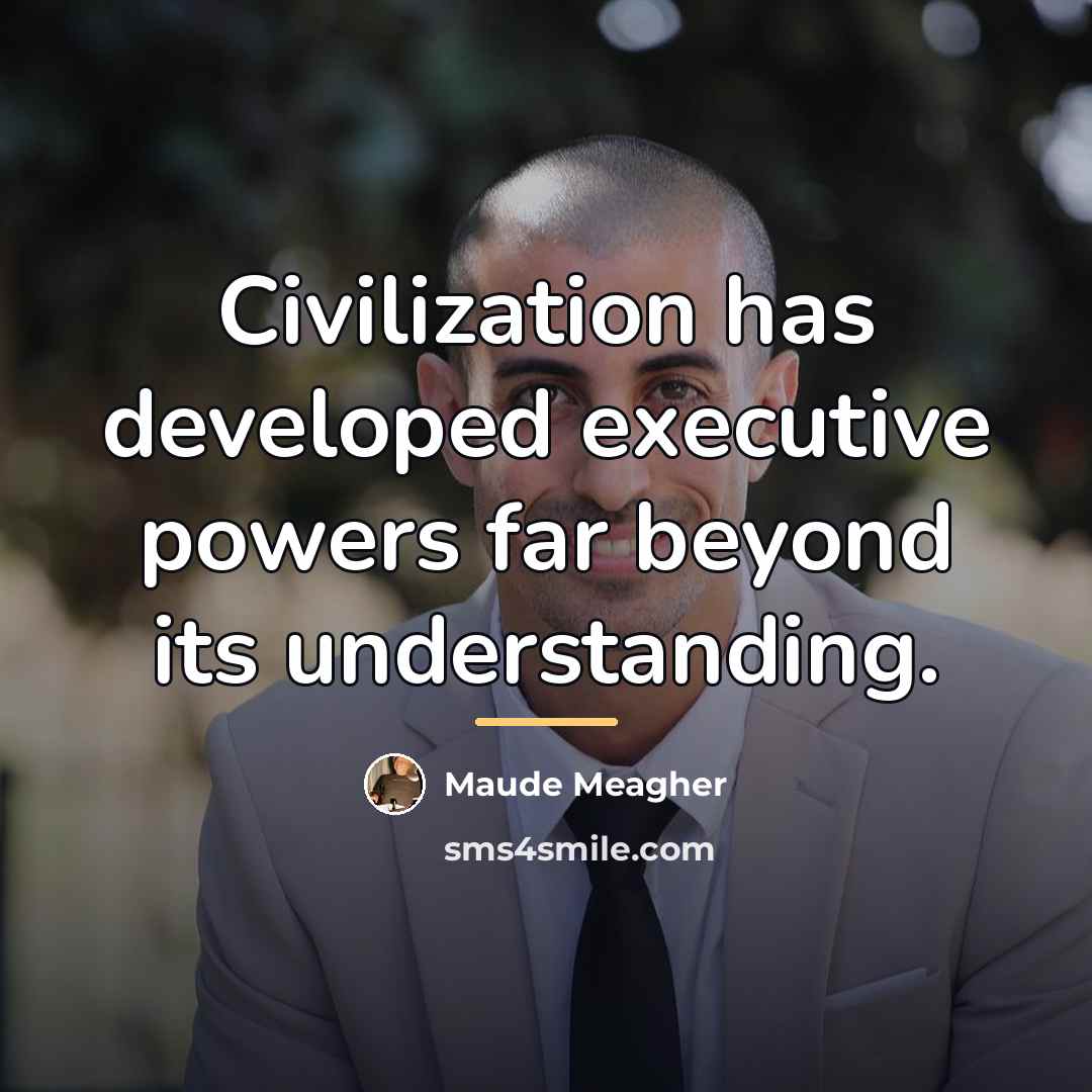 “Civilization has developed executive powers far beyond its understanding.…” quote by Maude Meagher