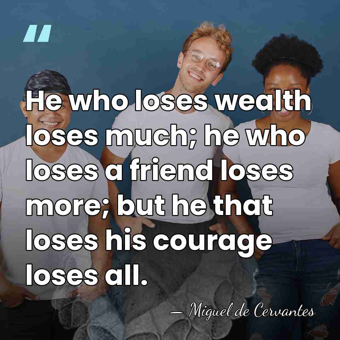 He who loses wealth loses much; he who loses a friend loses&hellip; - Miguel de Cervantes