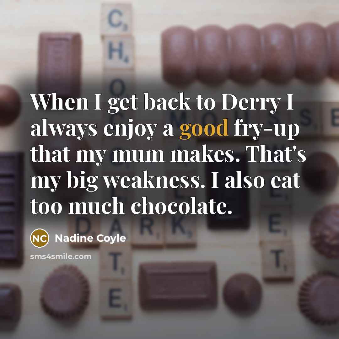 “When I get back to Derry I always enjoy a…” quote by Nadine Coyle