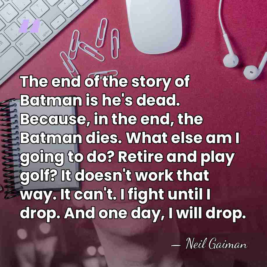 The end of the story of Batman is he's dead. Because, in&hellip; - Neil Gaiman