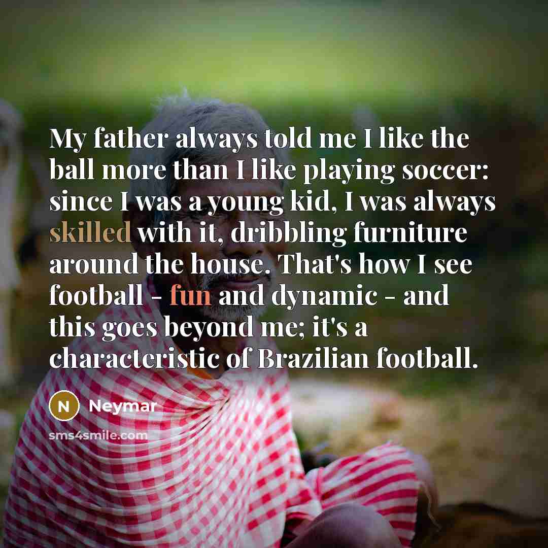 “My father always told me I like the ball more…” quote by Neymar