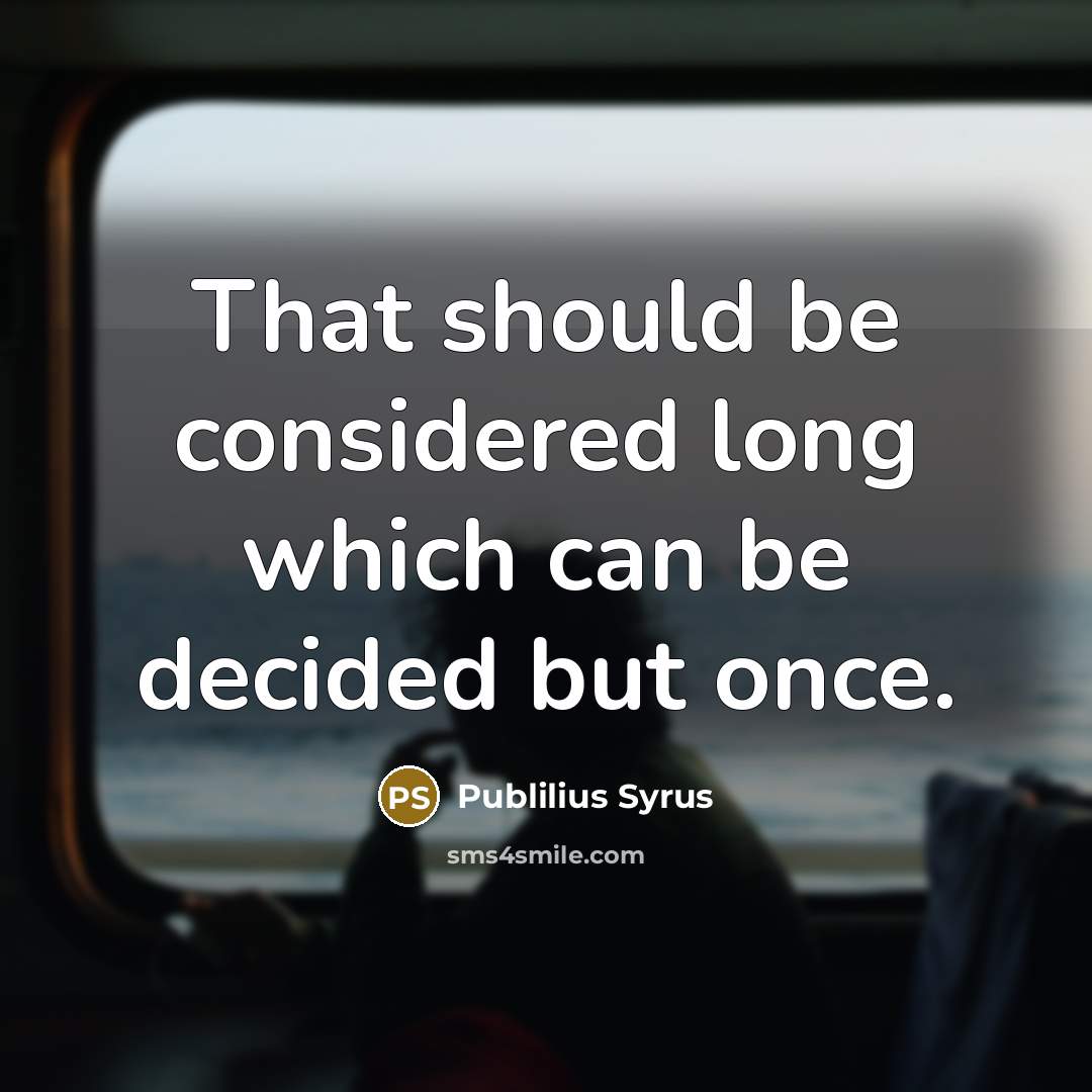 “That should be considered long which can be decided but…” quote by Publilius Syrus