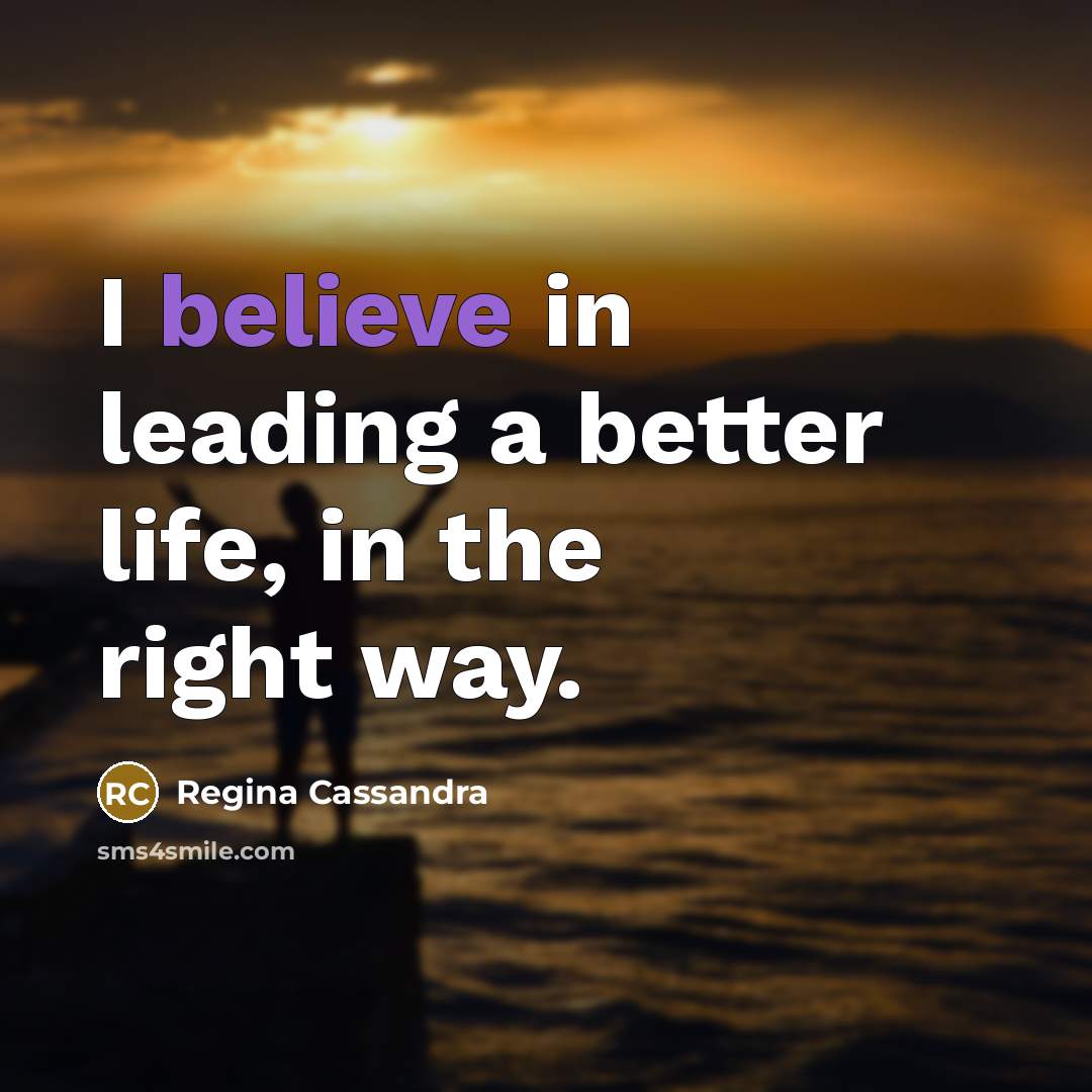 “I believe in leading a better life, in the right…” quote by Regina Cassandra