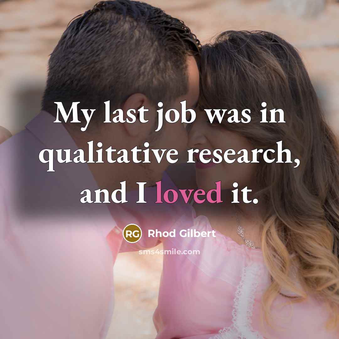 “My last job was in qualitative research, and I loved…” quote by Rhod Gilbert