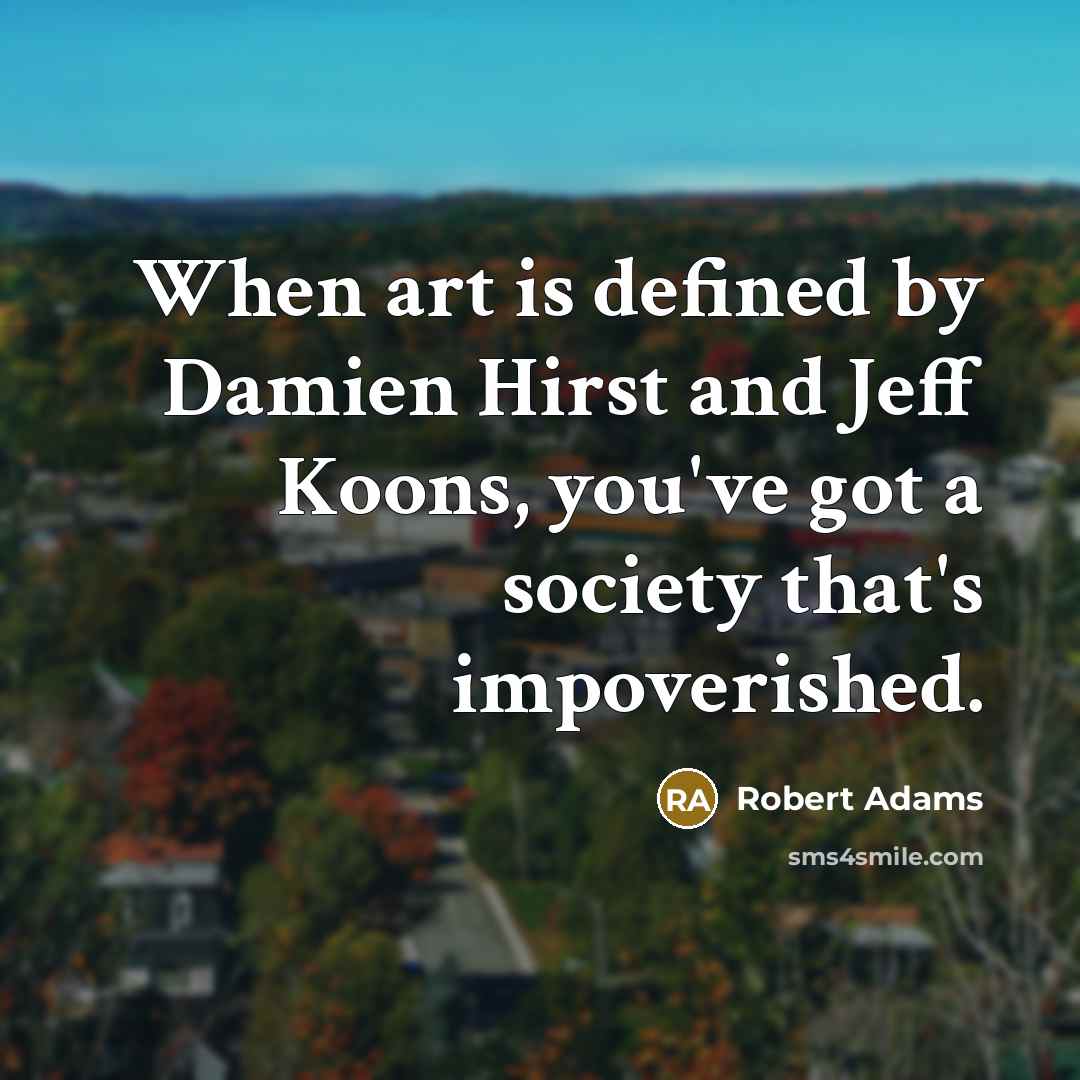 “When art is defined by Damien Hirst and Jeff Koons,…” quote by Robert Adams