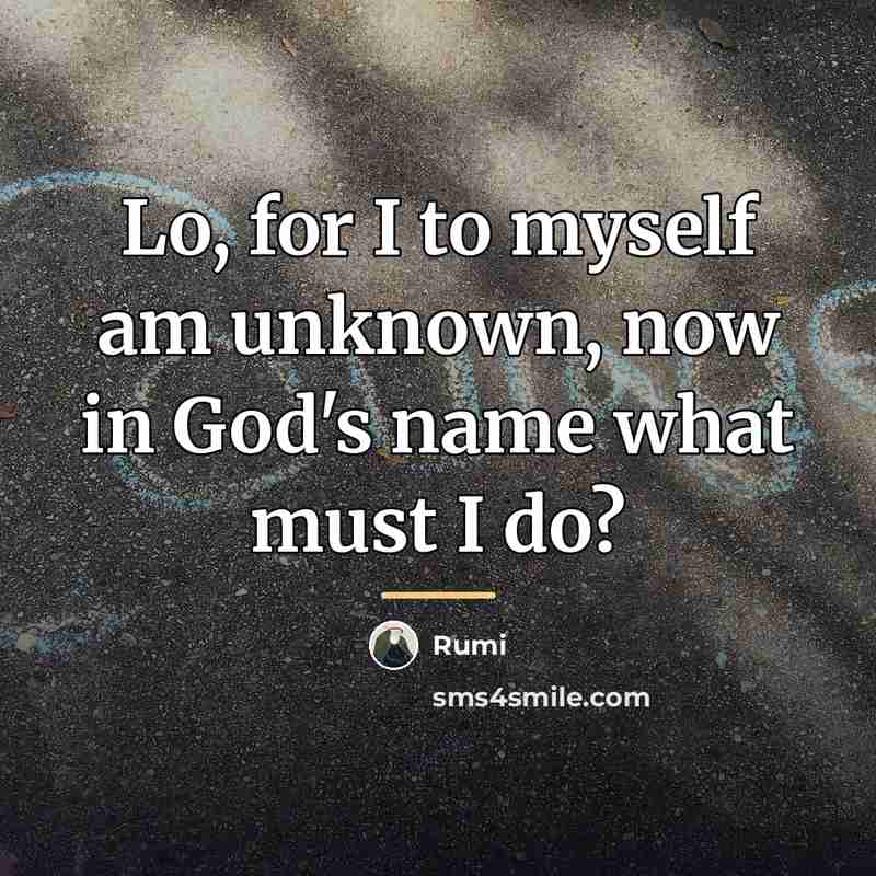 “Lo, for I to myself am unknown, now in God's…” quote by Rumi