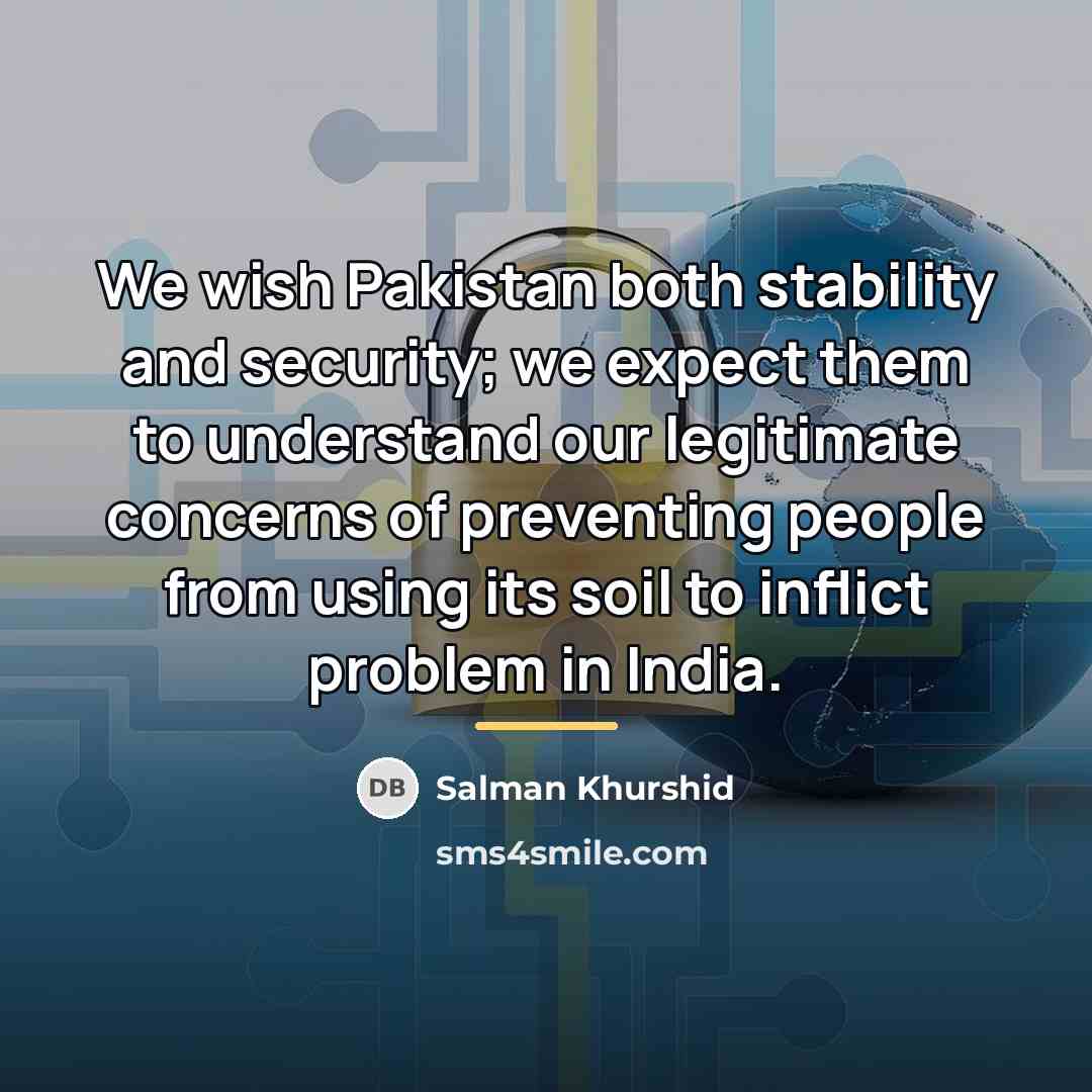 “We wish Pakistan both stability and security; we expect them…” quote by Salman Khurshid