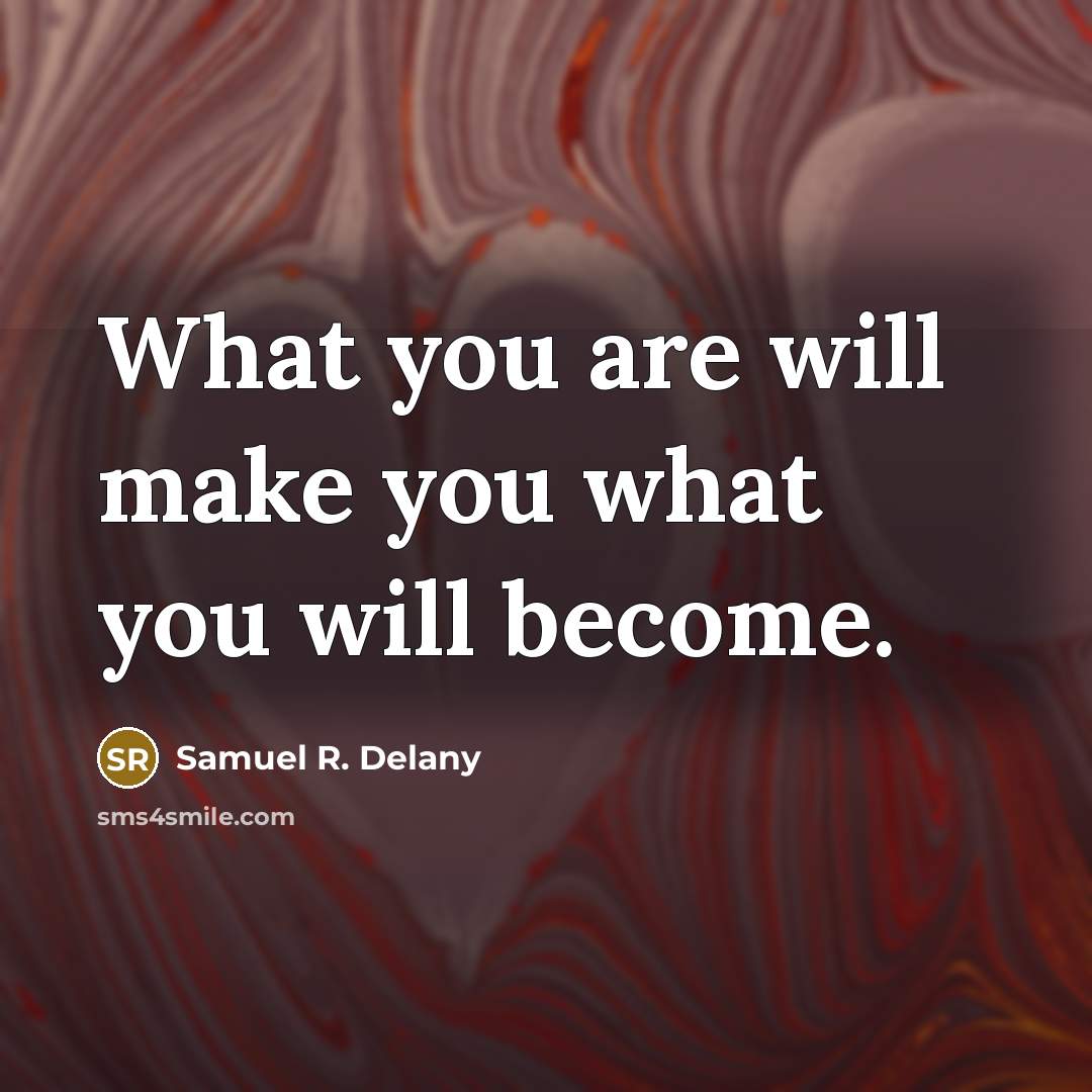 “What you are will make you what you will become.…” quote by Samuel R. Delany