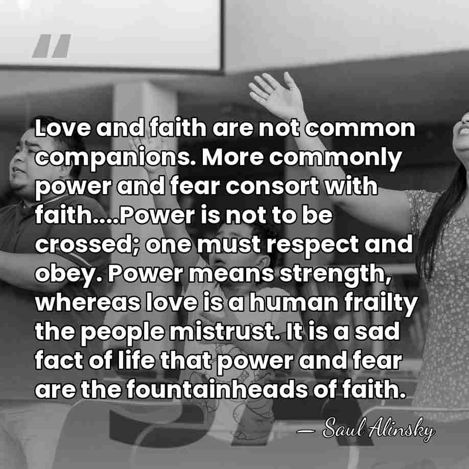 Love and faith are not common companions. More commonly power and fear&hellip; - Saul Alinsky