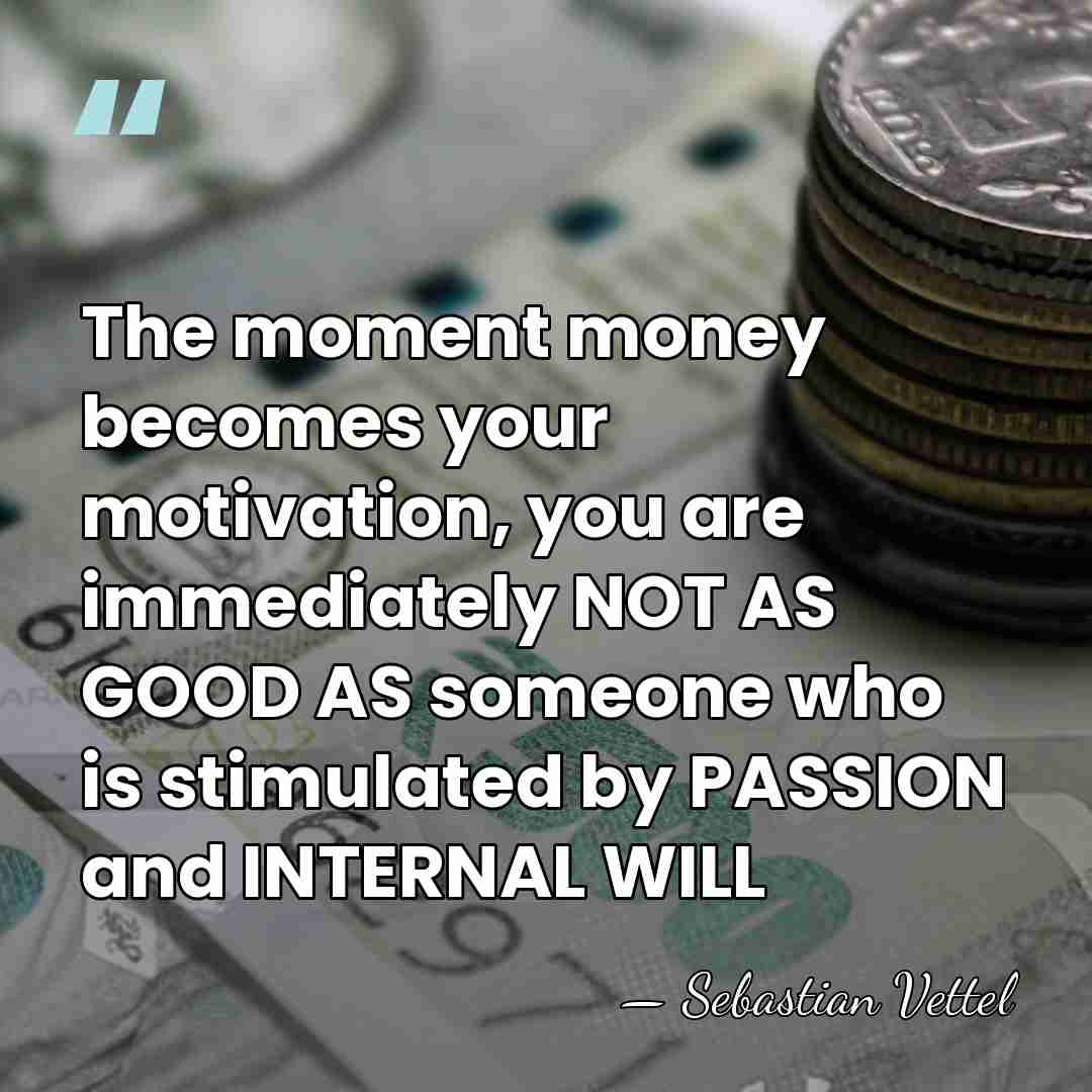 The moment money becomes your motivation, you are immediately NOT AS GOOD&hellip; - Sebastian Vettel