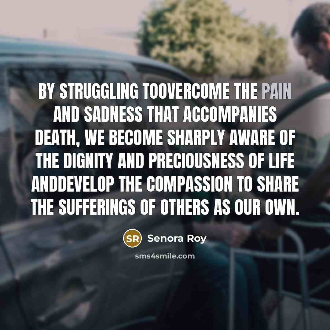 “By struggling toovercome the pain and sadness that accompanies death,…” quote by Senora Roy