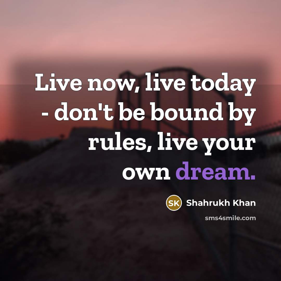 “Live now, live today - don't be bound by rules,…” quote by Shahrukh Khan