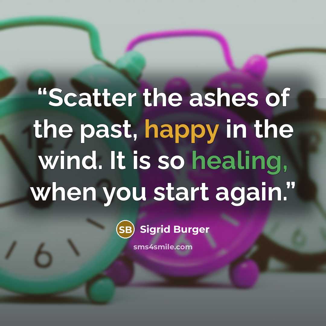 “Scatter the ashes of the past, happy in the wind. It is so healing, when you start again.” quote by Sigrid Burger