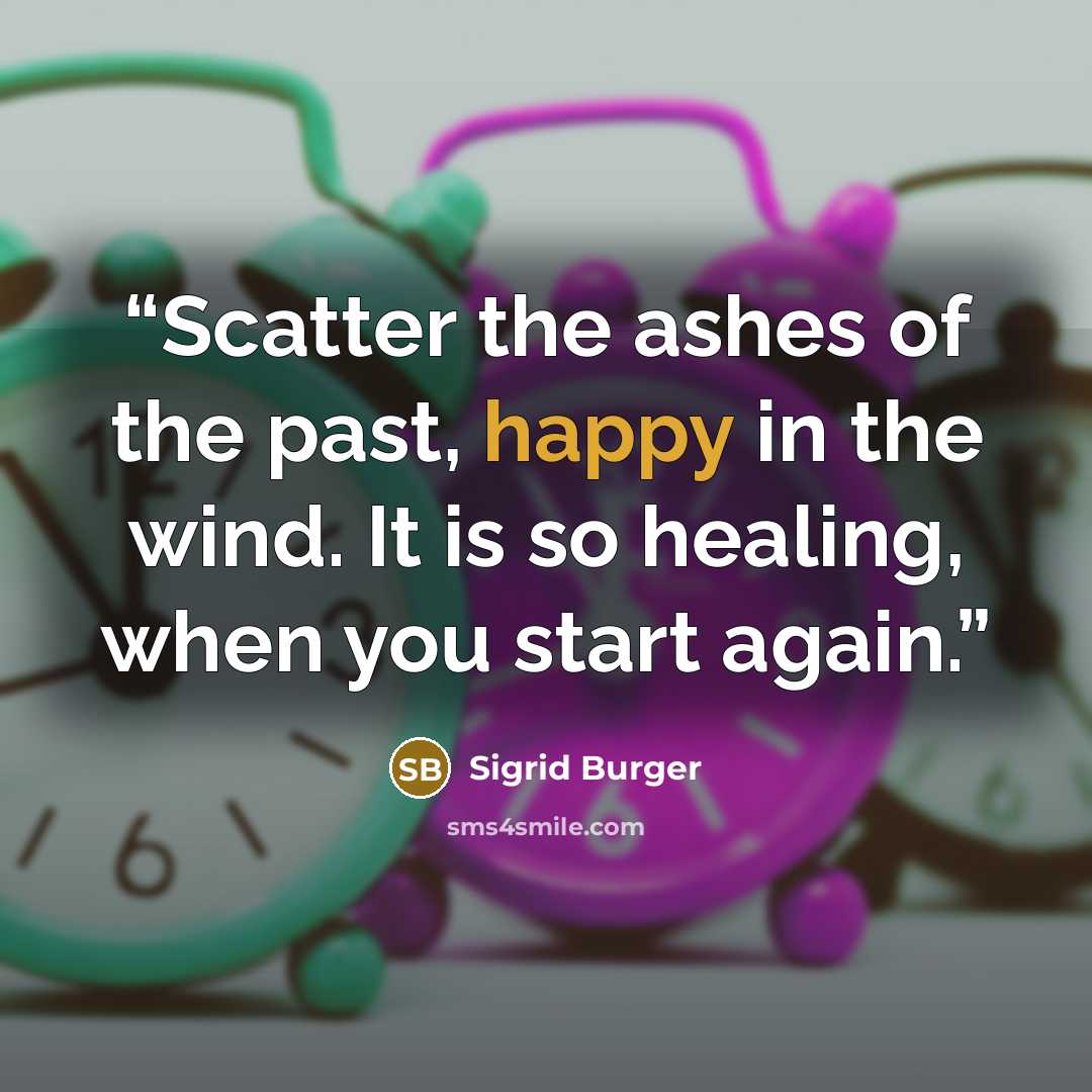 “Scatter the ashes of the past, happy in the wind. It is so healing, when you start again.” quote by Sigrid Burger