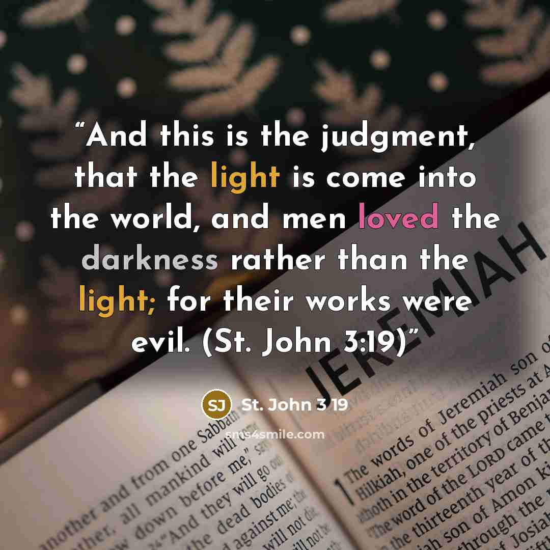 “And this is the judgment, that the light is come into the world, and men loved the darkness rather than the light; for their works were evil. (St. John 3:19)” quote by St. John 3 19