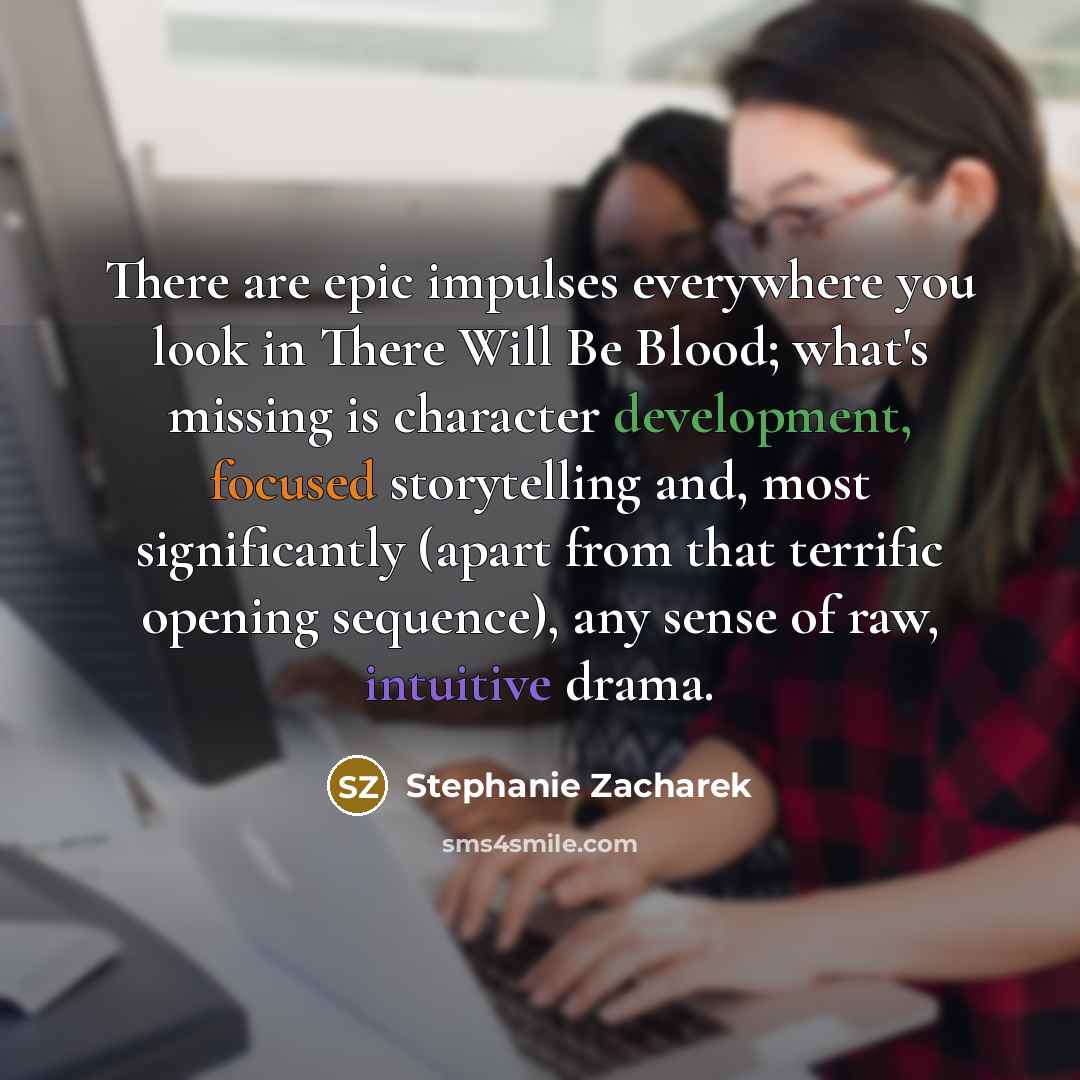 “There are epic impulses everywhere you look in There Will…” quote by Stephanie Zacharek