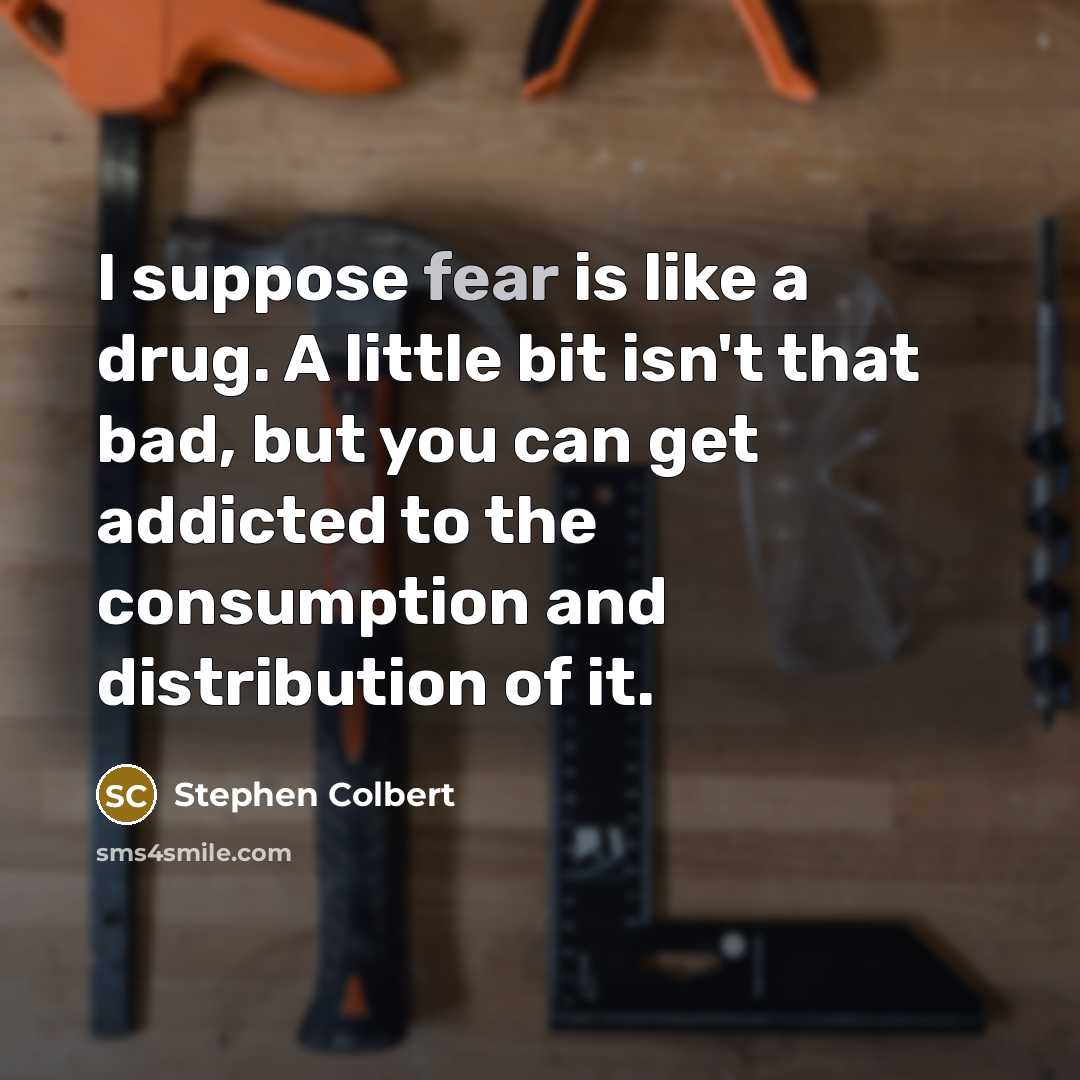 “I suppose fear is like a drug. A little bit…” quote by Stephen Colbert