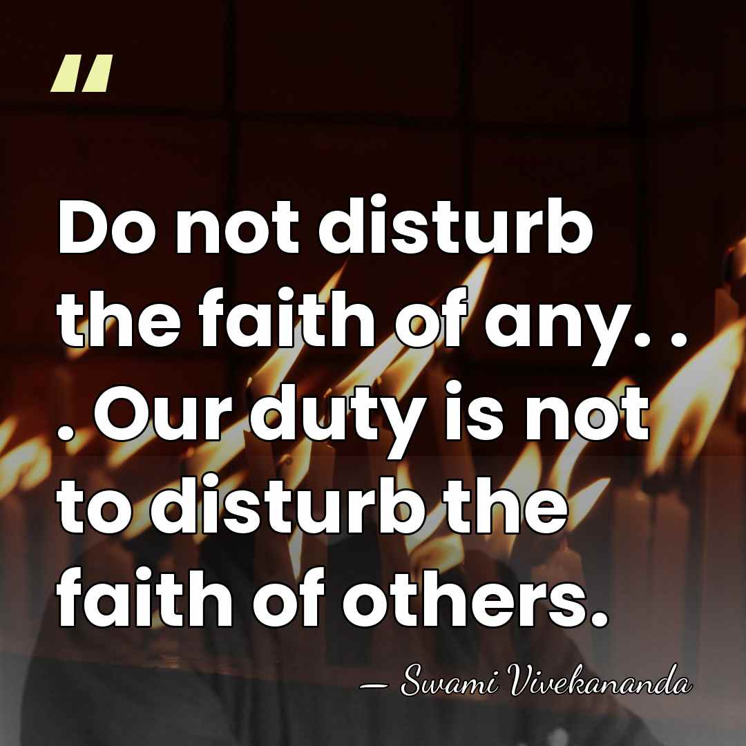 Do not disturb the faith of any. . . Our duty is&hellip; - Swami Vivekananda