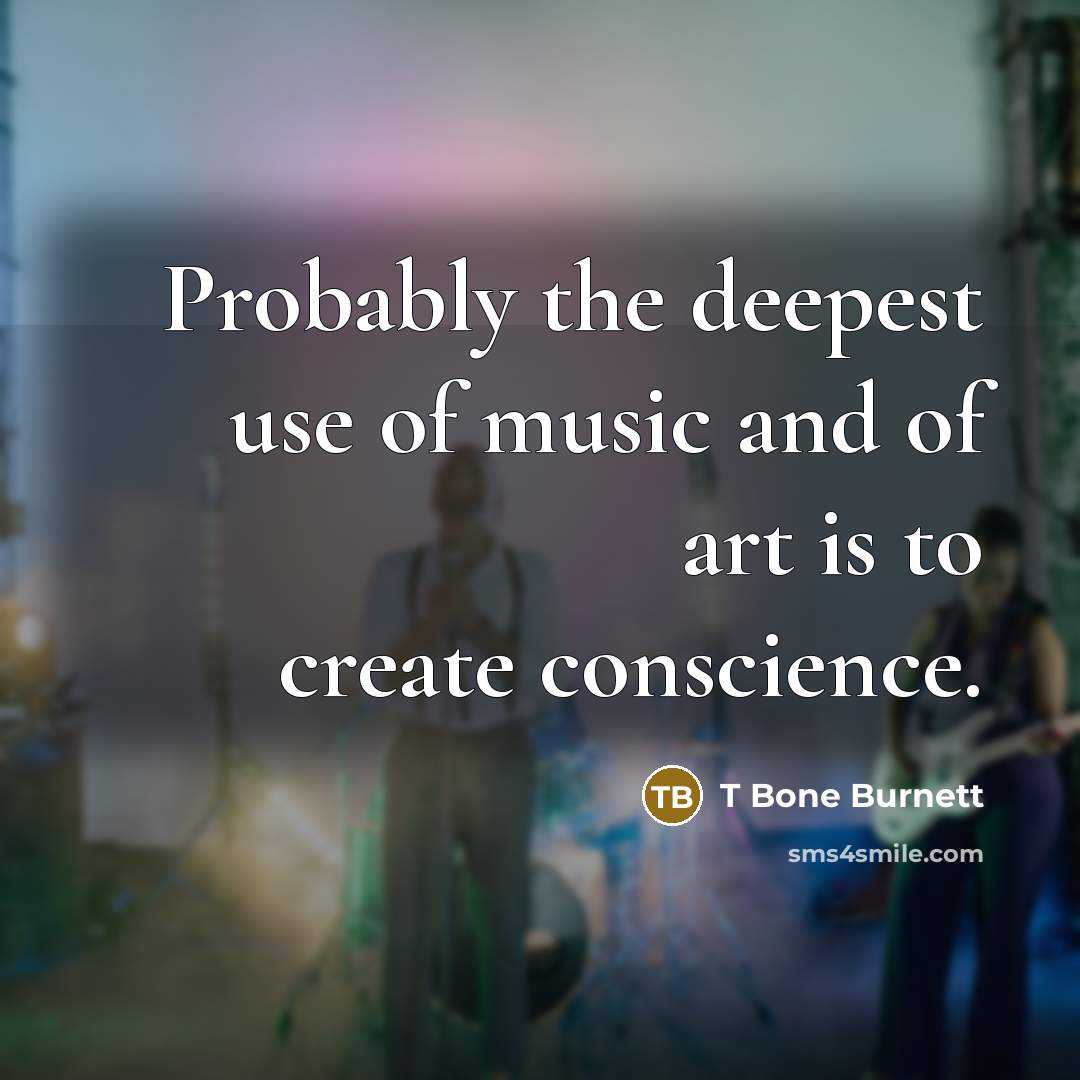 “Probably the deepest use of music and of art is…” quote by T Bone Burnett