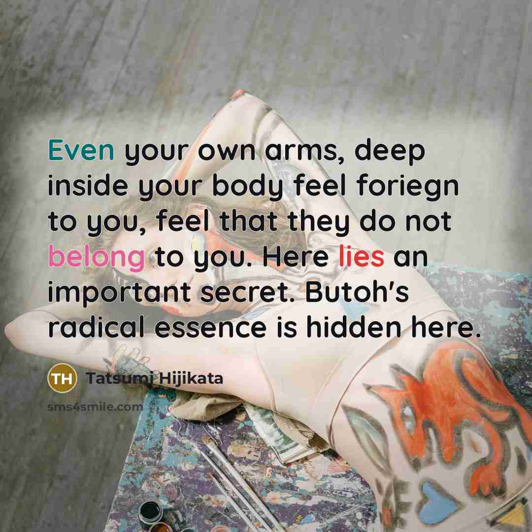 “Even your own arms, deep inside your body feel foriegn…” quote by Tatsumi Hijikata