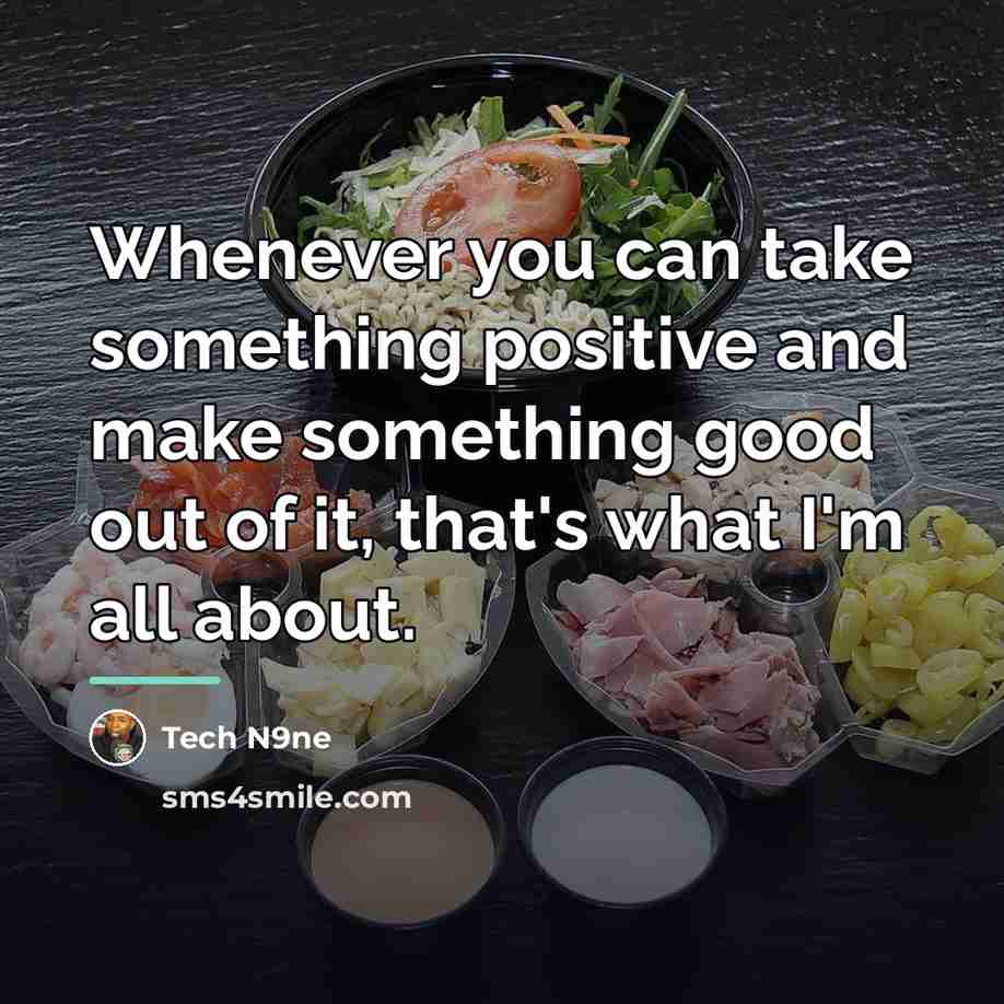 “Whenever you can take something positive and make something good…” quote by Tech N9ne