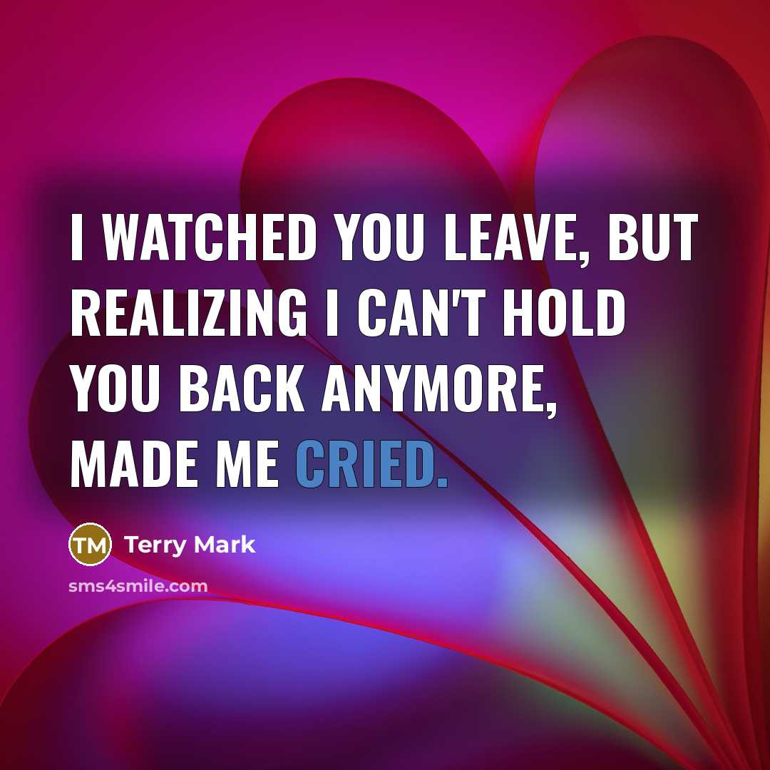 “I watched you leave, but realizing I can't hold you back anymore, made me cried.” quote by Terry Mark